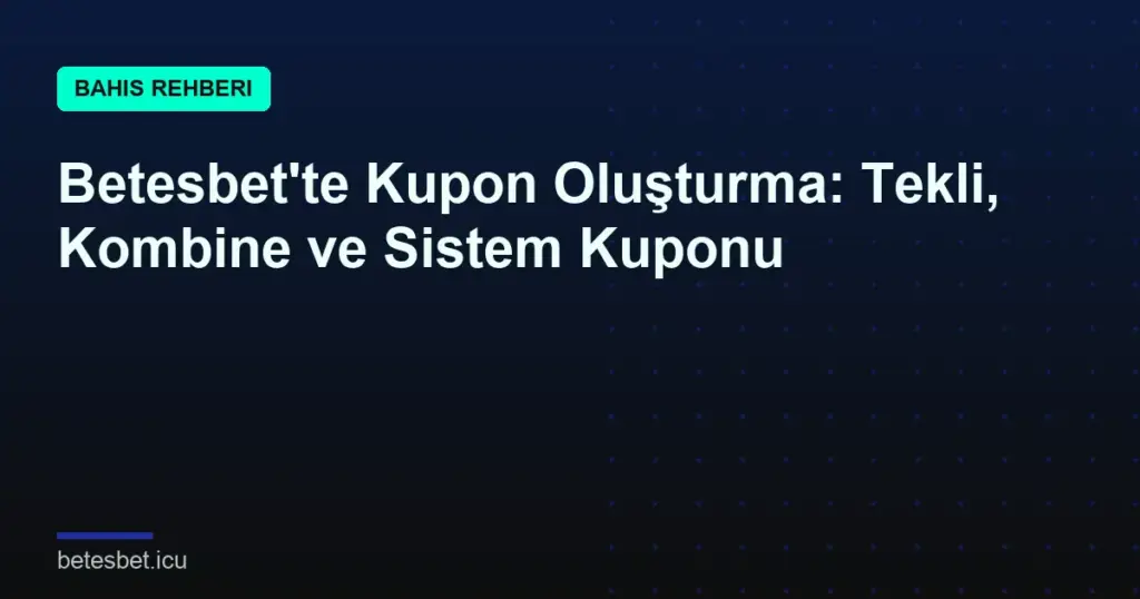 Betesbet'te Kupon Oluşturma: Tekli, Kombine ve Sistem Kuponu
